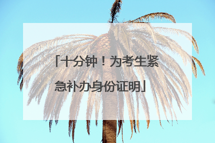 十分钟！为考生紧急补办身份证明