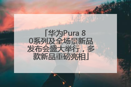 华为Pura 80系列及全场景新品发布会盛大举行，多款新品重磅亮相