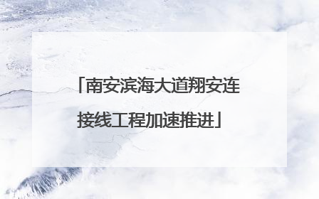 南安滨海大道翔安连接线工程加速推进