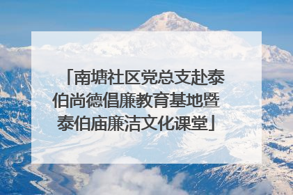 南塘社区党总支赴泰伯尚德倡廉教育基地暨泰伯庙廉洁文化课堂