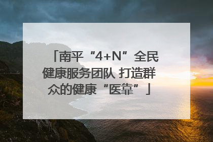 南平“4+N”全民健康服务团队 打造群众的健康“医靠”