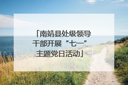 南靖县处级领导干部开展“七一”主题党日活动