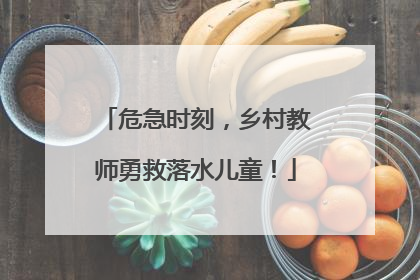 危急时刻，乡村教师勇救落水儿童！