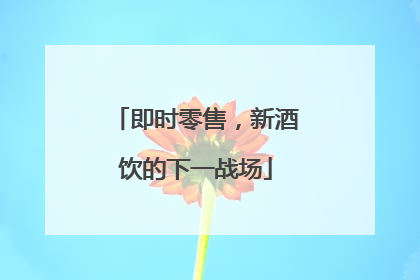 即时零售，新酒饮的下一战场