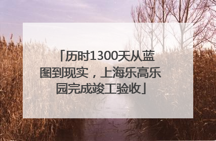 历时1300天从蓝图到现实，上海乐高乐园完成竣工验收
