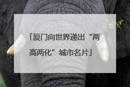 厦门向世界递出“两高两化”城市名片
