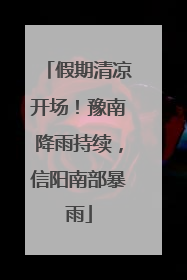 假期清凉开场！豫南降雨持续，信阳南部暴雨