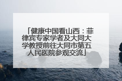 健康中国看山西：菲律宾专家学者及大同大学教授前往大同市第五人民医院参观交流