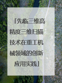 先临三维高精度三维扫描技术在重工机械领域的创新应用实践
