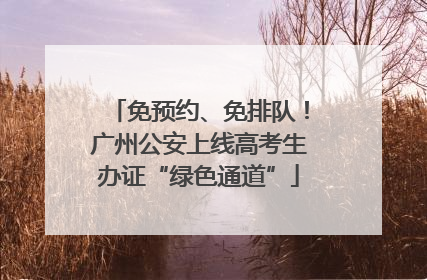 免预约、免排队！广州公安上线高考生办证“绿色通道”