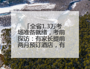 全省1.3万考场准备就绪，考前探访：有家长提前两月预订酒店，有学弟学妹隔空送上暖心祝福