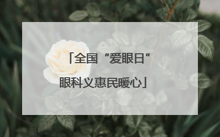 全国“爱眼日”眼科义惠民暖心