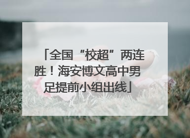 全国“校超”两连胜！海安博文高中男足提前小组出线
