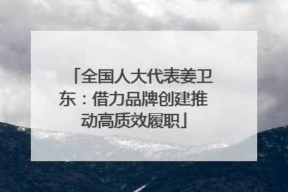 全国人大代表姜卫东：借力品牌创建推动高质效履职