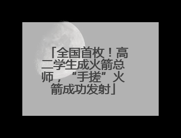 全国首枚！高二学生成火箭总师，“手搓”火箭成功发射