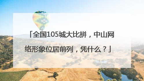 全国105城大比拼，中山网络形象位居前列，凭什么？