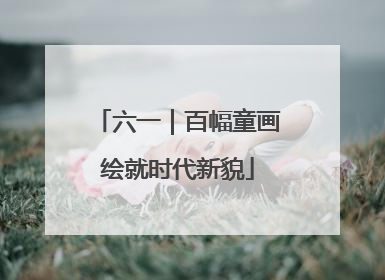 六一｜百幅童画绘就时代新貌
