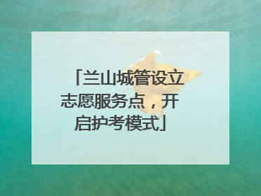 兰山城管设立志愿服务点，开启护考模式
