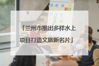 兰州市推出多样水上项目打造文旅新名片