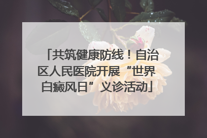 共筑健康防线！自治区人民医院开展“世界白癜风日”义诊活动