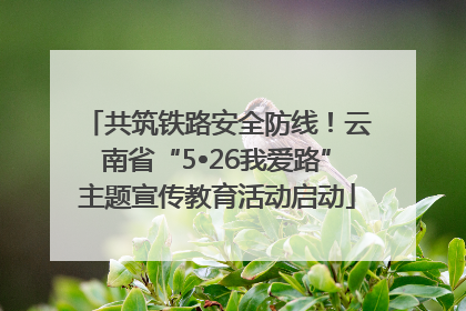 共筑铁路安全防线！云南省“5•26我爱路”主题宣传教育活动启动