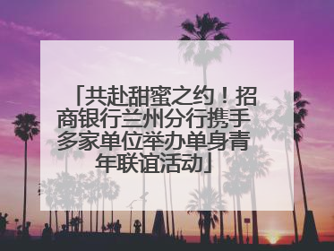 共赴甜蜜之约！招商银行兰州分行携手多家单位举办单身青年联谊活动
