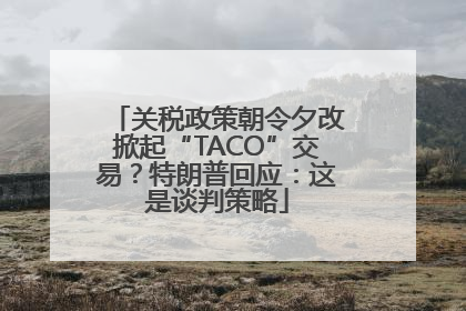 关税政策朝令夕改掀起“TACO”交易？特朗普回应：这是谈判策略