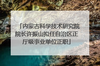 内蒙古科学技术研究院院长许振山拟任自治区正厅级事业单位正职