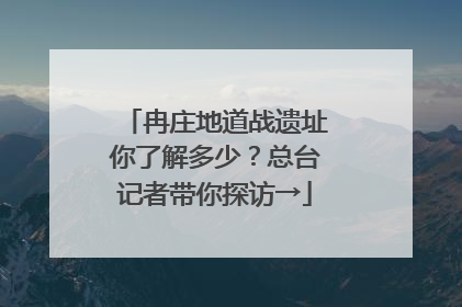 冉庄地道战遗址你了解多少？总台记者带你探访→