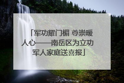 军功耀门楣 尊崇暖人心——南岳区为立功 军人家庭送喜报