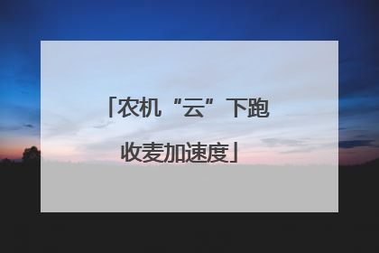 农机“云”下跑 收麦加速度
