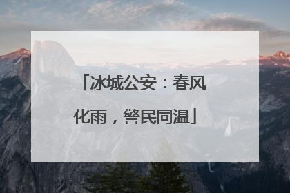 冰城公安：春风化雨，警民同温