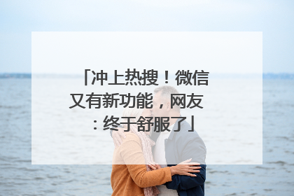 冲上热搜！微信又有新功能，网友：终于舒服了