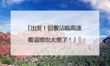 出发！沿着沾临高速看淄博也太美了！