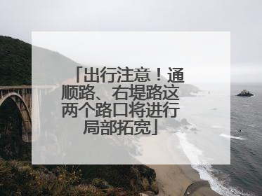 出行注意！通顺路、右堤路这两个路口将进行局部拓宽