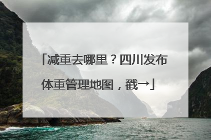 减重去哪里？四川发布体重管理地图，戳→