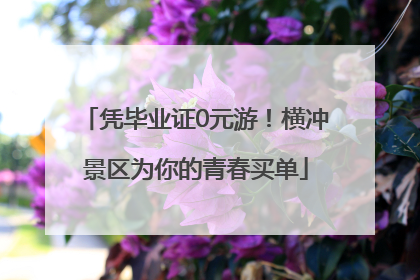 凭毕业证0元游！横冲景区为你的青春买单