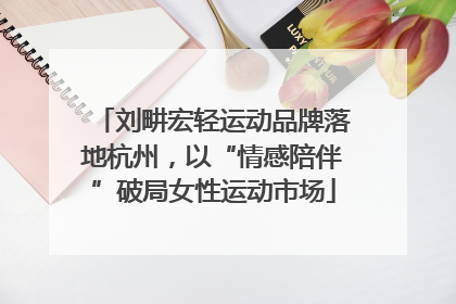 刘畊宏轻运动品牌落地杭州，以“情感陪伴”破局女性运动市场