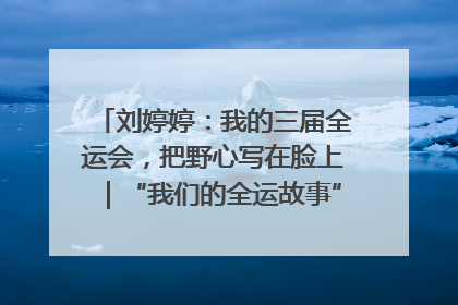 刘婷婷：我的三届全运会，把野心写在脸上｜“我们的全运故事”全民征文大赛