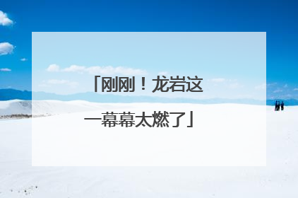 刚刚！龙岩这一幕幕太燃了