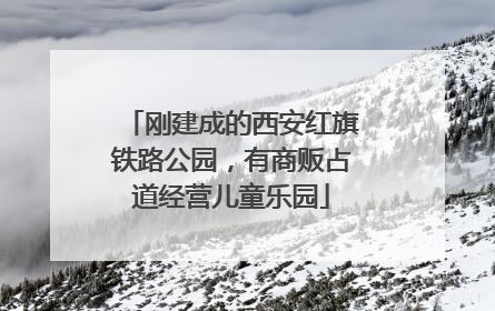 刚建成的西安红旗铁路公园，有商贩占道经营儿童乐园