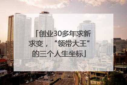 创业30多年求新求变，“领带大王”的三个人生坐标