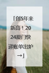 创5年来新高！2024厦门快递账单出炉→