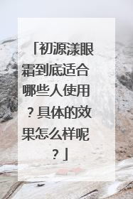 初源漾眼霜到底适合哪些人使用？具体的效果怎么样呢？