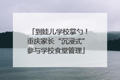 到娃儿学校掌勺！重庆家长“沉浸式”参与学校食堂管理