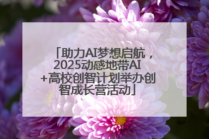 助力AI梦想启航，2025动感地带AI+高校创智计划举办创智成长营活动