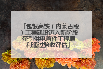 包银高铁（内蒙古段）工程建设迈入新阶段 牵引供电首件工程顺利通过验收评估