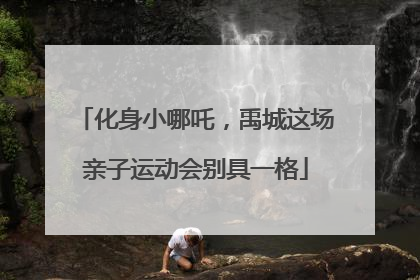化身小哪吒，禹城这场亲子运动会别具一格