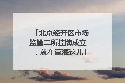 北京经开区市场监管二所挂牌成立，就在瀛海这儿