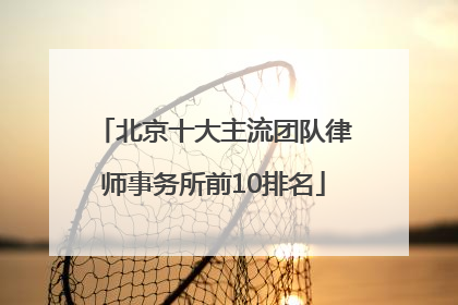 北京十大主流团队律师事务所前10排名